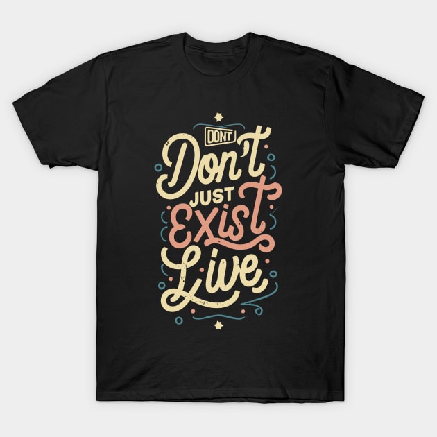 "Don't Just Exist , LIVE " T-Shirt by mysticpotlot